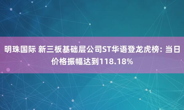 明珠国际 新三板基础层公司ST华语登龙虎榜: 当日价格振幅达到118.18%