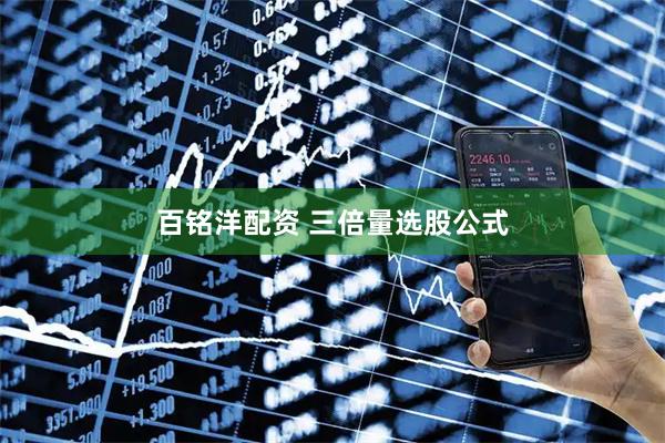 百铭洋配资 三倍量选股公式