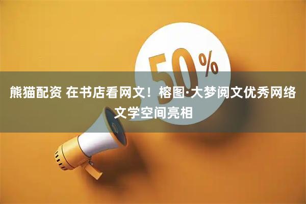 熊猫配资 在书店看网文！榕图·大梦阅文优秀网络文学空间亮相