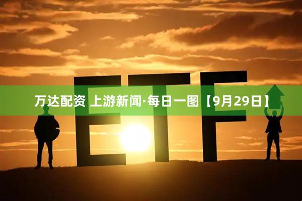 万达配资 上游新闻·每日一图【9月29日】