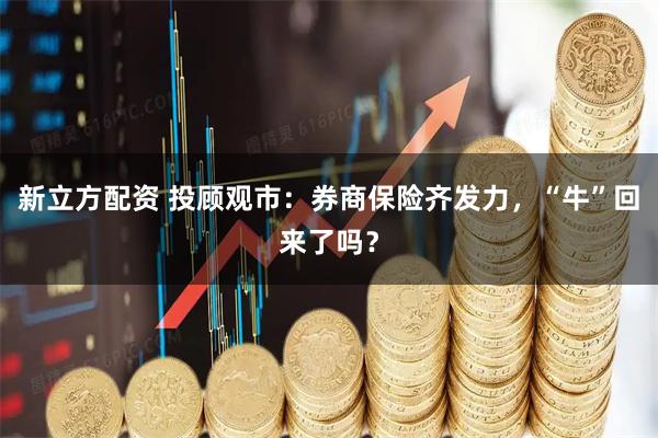 新立方配资 投顾观市：券商保险齐发力，“牛”回来了吗？