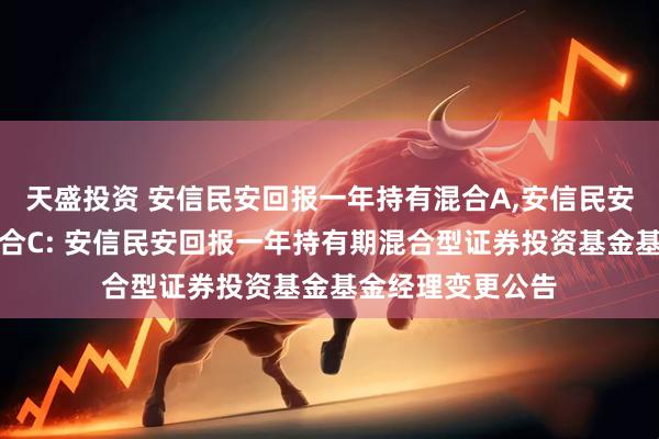 天盛投资 安信民安回报一年持有混合A,安信民安回报一年持有混合C: 安信民安回报一年持有期混合型证券投资基金基金经理变更公告
