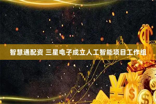 智慧通配资 三星电子成立人工智能项目工作组